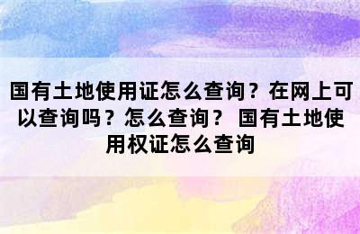 国有土地使用证怎么查询？在网上可以查询吗？怎么查询？ 国有土地使用权证怎么查询